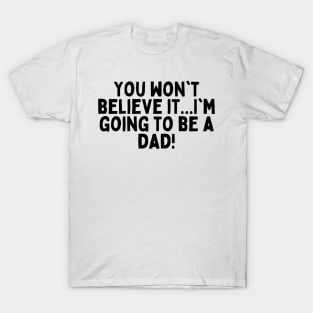 You won't believe it...I'm going to be a dad! T-Shirt